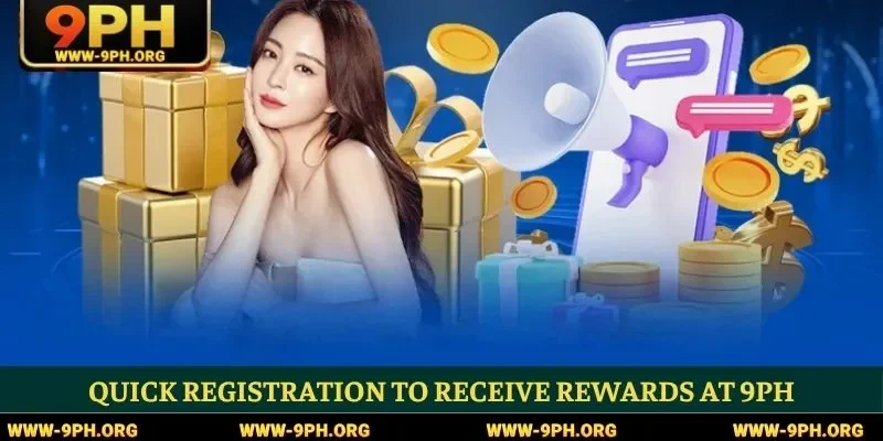 Quick registration to receive rewards at 9PH